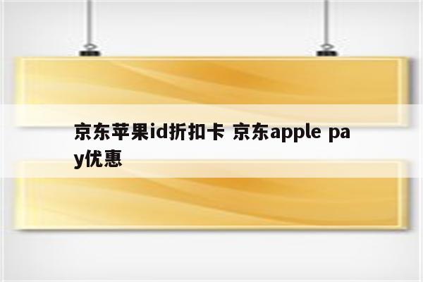 京东苹果id折扣卡 京东apple pay优惠