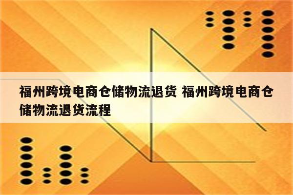 福州跨境电商仓储物流退货 福州跨境电商仓储物流退货流程