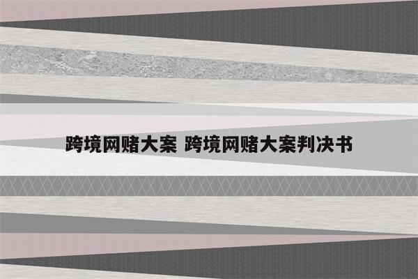 跨境网赌大案 跨境网赌大案判决书