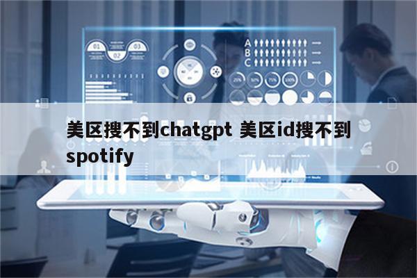 美区搜不到chatgpt 美区id搜不到spotify