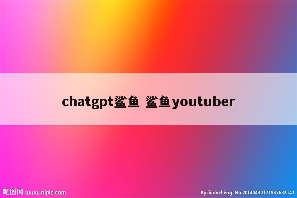 chatgpt鲨鱼 鲨鱼youtuber