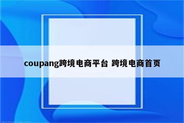 coupang跨境电商平台 跨境电商首页