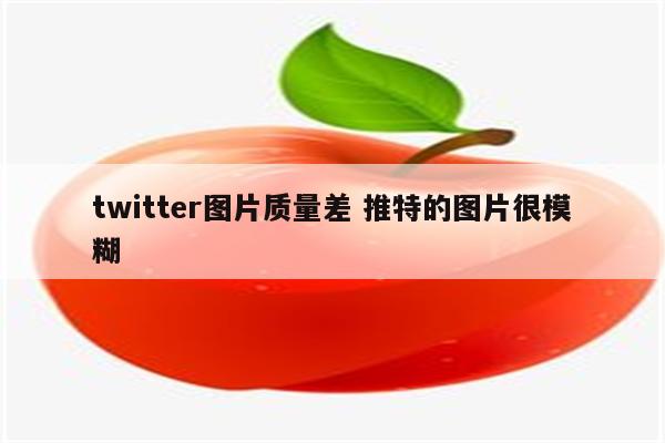 twitter图片质量差 推特的图片很模糊