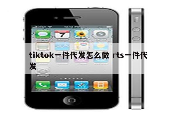 tiktok一件代发怎么做 rts一件代发