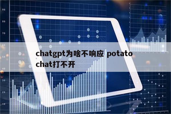 chatgpt为啥不响应 potato chat打不开