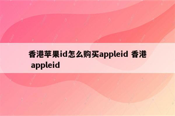 香港苹果id怎么购买appleid 香港 appleid