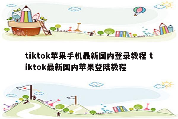 tiktok苹果手机最新国内登录教程 tiktok最新国内苹果登陆教程