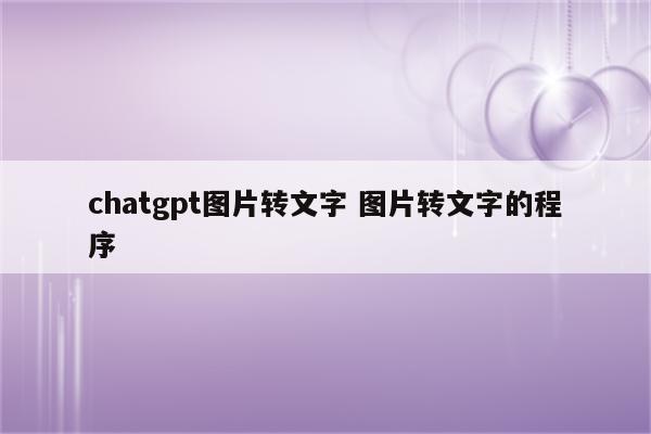 chatgpt图片转文字 图片转文字的程序