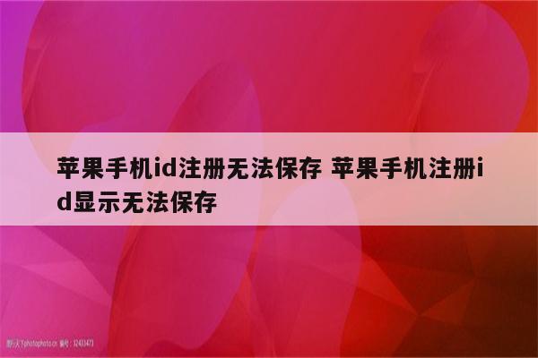 苹果手机id注册无法保存 苹果手机注册id显示无法保存