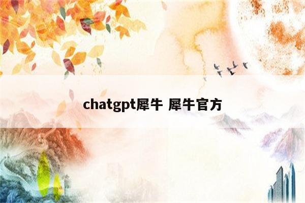 chatgpt犀牛 犀牛官方