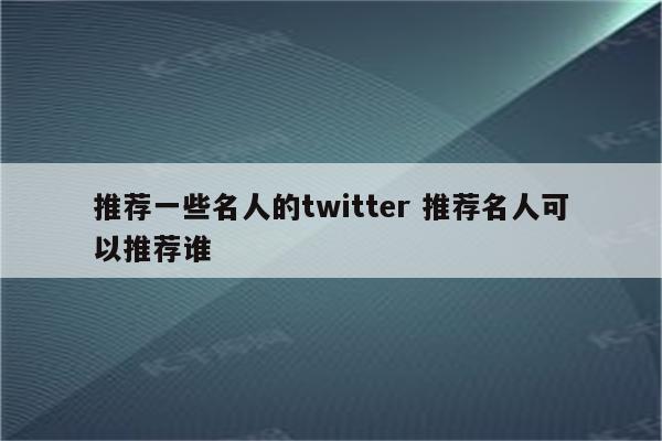 推荐一些名人的twitter 推荐名人可以推荐谁