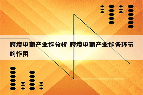 跨境电商产业链分析 跨境电商产业链各环节的作用