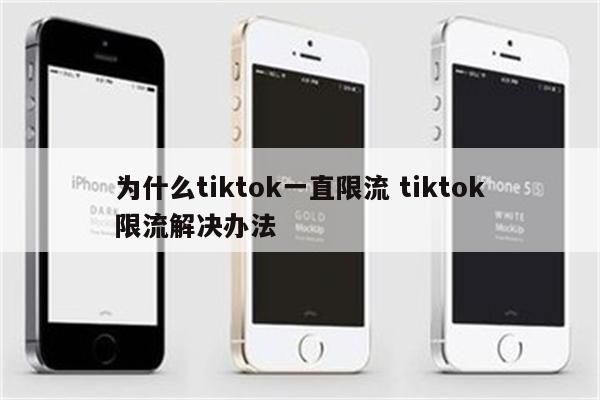 为什么tiktok一直限流 tiktok限流解决办法