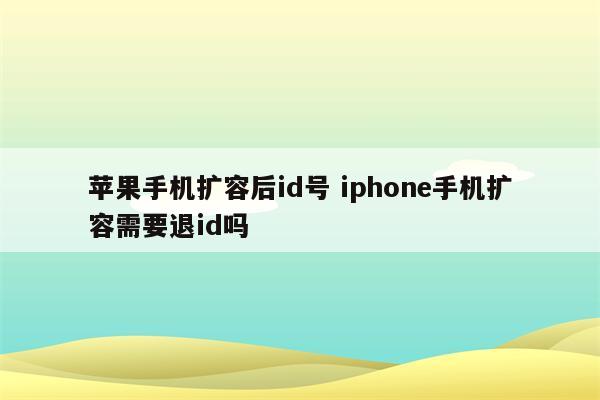 苹果手机扩容后id号 iphone手机扩容需要退id吗