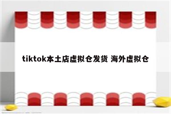 tiktok本土店虚拟仓发货 海外虚拟仓