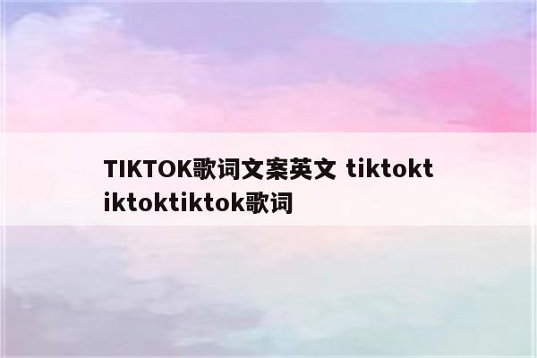 TIKTOK歌词文案英文 tiktoktiktoktiktok歌词