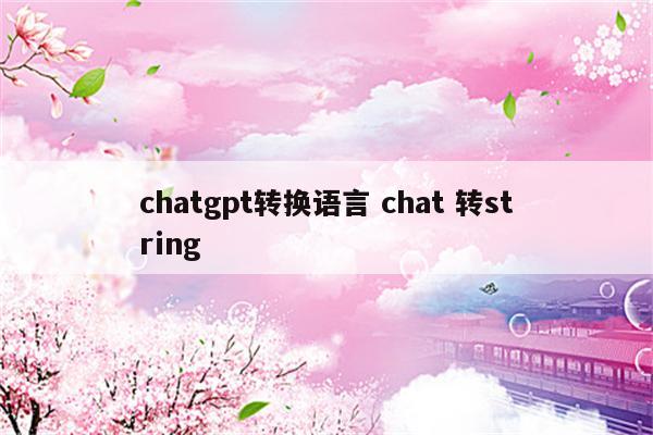 chatgpt转换语言 chat 转string