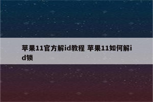 苹果11官方解id教程 苹果11如何解id锁