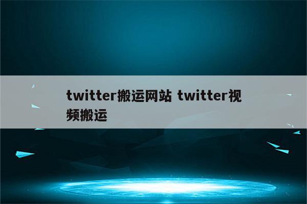 twitter搬运网站 twitter视频搬运