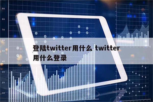 登陆twitter用什么 twitter用什么登录