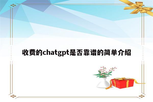 收费的chatgpt是否靠谱的简单介绍