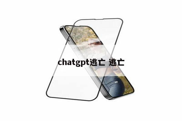 chatgpt逃亡 逃亡