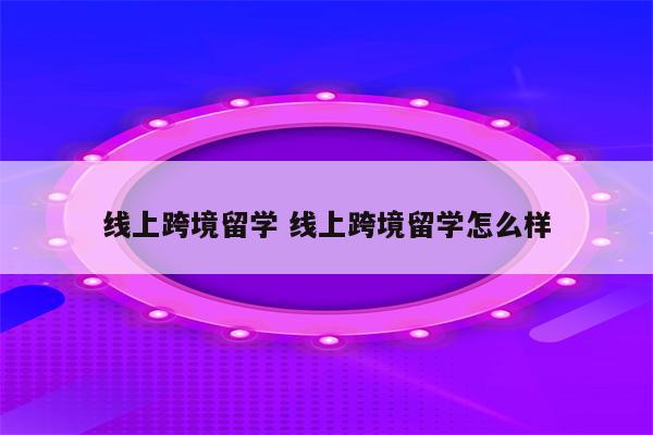 线上跨境留学 线上跨境留学怎么样