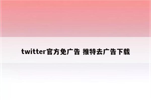 twitter官方免广告 推特去广告下载