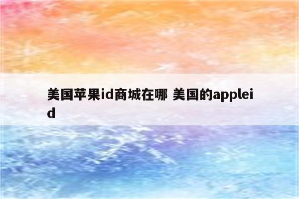 美国苹果id商城在哪 美国的appleid