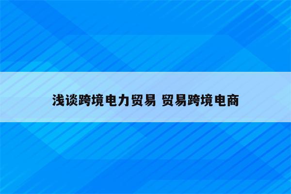 浅谈跨境电力贸易 贸易跨境电商