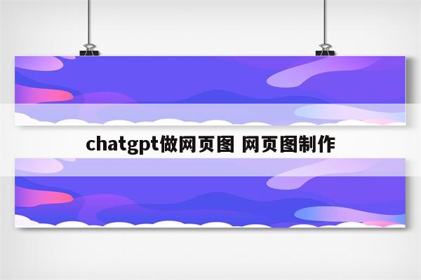 chatgpt做网页图 网页图制作