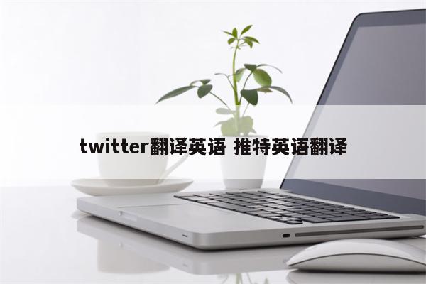 twitter翻译英语 推特英语翻译