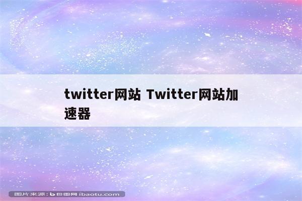 twitter网站 Twitter网站加速器