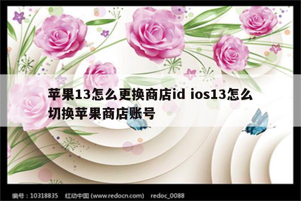 苹果13怎么更换商店id ios13怎么切换苹果商店账号