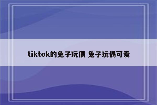 tiktok的兔子玩偶 兔子玩偶可爱