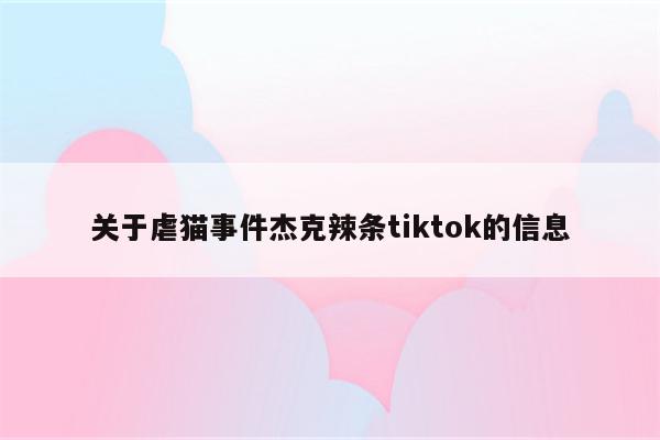 关于虐猫事件杰克辣条tiktok的信息