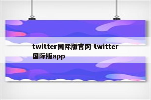 twitter国际版官网 twitter国际版app