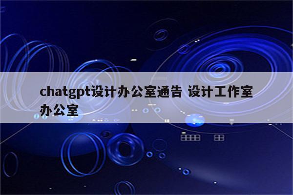 chatgpt设计办公室通告 设计工作室办公室