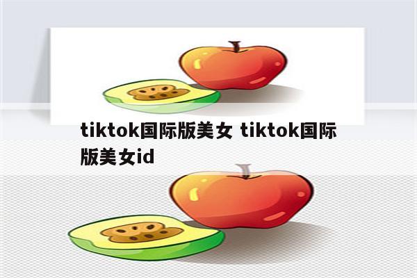 tiktok国际版美女 tiktok国际版美女id