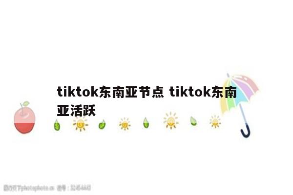 tiktok东南亚节点 tiktok东南亚活跃