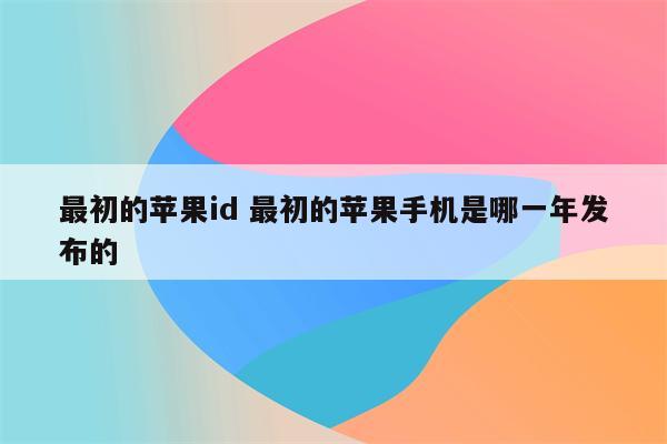 最初的苹果id 最初的苹果手机是哪一年发布的