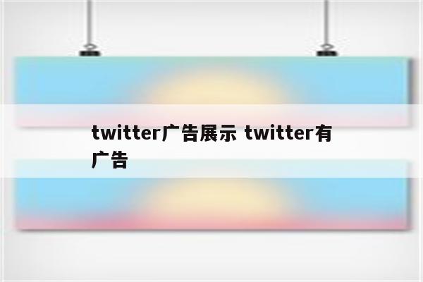 twitter广告展示 twitter有广告