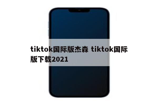 tiktok国际版杰森 tiktok国际版下载2021