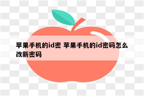 苹果手机的id密 苹果手机的id密码怎么改新密码