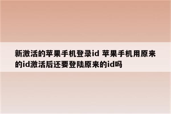 新激活的苹果手机登录id 苹果手机用原来的id激活后还要登陆原来的id吗