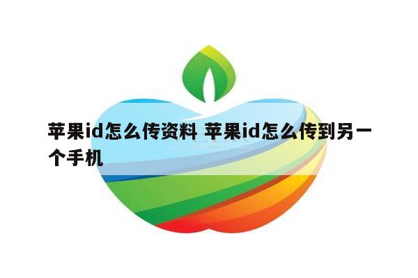 苹果id怎么传资料 苹果id怎么传到另一个手机