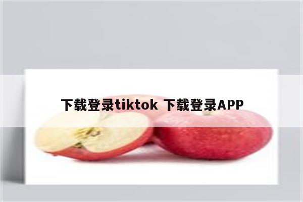 下载登录tiktok 下载登录APP