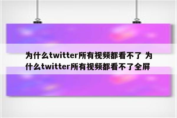 为什么twitter所有视频都看不了 为什么twitter所有视频都看不了全屏