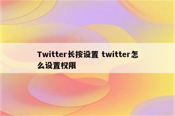 Twitter长按设置 twitter怎么设置权限