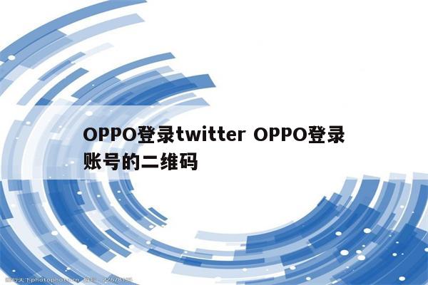 OPPO登录twitter OPPO登录账号的二维码